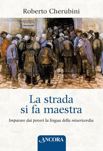 La strada si fa maestra. Imparare dai poveri la lingua della misericordia - Roberto Cherubini - Libro Ancora 2016, In cammino | Libraccio.it
