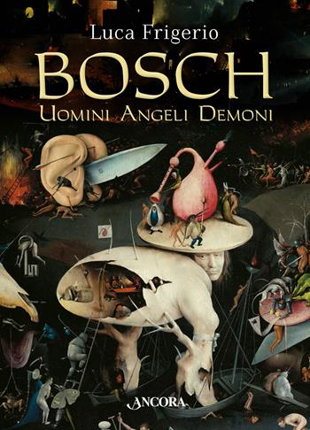 Bosch. Uomini angeli demoni - Luca Frigerio - Libro Ancora 2017, Tra arte e teologia | Libraccio.it