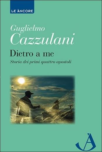 Dietro a me. Storia dei primi quattro apostoli - Guglielmo Cazzulani - Libro Ancora 2016, Le ancore | Libraccio.it
