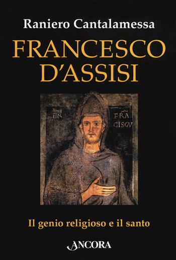 Francesco d'Assisi. Il genio religioso e il santo - Raniero Cantalamessa - Libro Ancora 2018, In cammino | Libraccio.it