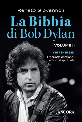 La Bibbia di Bob Dylan. Vol. 2: 1978-1988. Il «periodo cristiano» e la crisi spirituale - Renato Giovannoli - Libro Ancora 2017, La grande storia | Libraccio.it