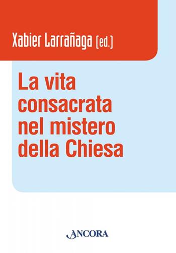 La vita consacrata nel mistero della Chiesa - Xabier Larrañaga - Libro Ancora 2017, Vita consacrata | Libraccio.it