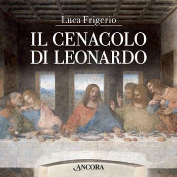 Il Cenacolo di Leonardo. Ediz. illustrata - Luca Frigerio - Libro Ancora 2017, Tra arte e teologia | Libraccio.it