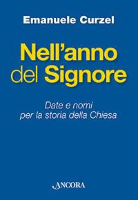 Nell'anno del Signore. Date e nomi per la storia della Chiesa - Emanuele Curzel - Libro Ancora 2017 | Libraccio.it