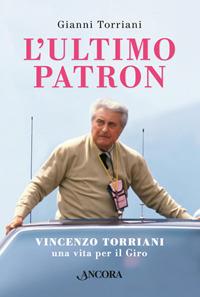 L' ultimo patron. Vincenzo Torriani, una vita per il Giro - Gianni Torriani - Libro Ancora 2017, Profili | Libraccio.it