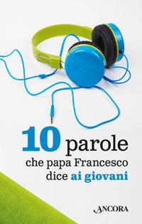 10 parole che papa Francesco dice ai giovani - Francesco (Jorge Mario Bergoglio) - Libro Ancora 2017 | Libraccio.it