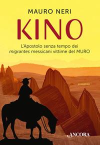 Kino. L'apostolo senza tempo dei migrantes messicani vittime del muro - Mauro Neri - Libro Ancora 2017, Fuori collana | Libraccio.it