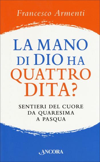 La mano di Dio ha quattro dita? Sentieri del cuore da Quaresima a Pasqua - Francesco Armenti - Libro Ancora 2018, Frammenti | Libraccio.it