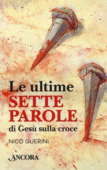 Le ultime sette parole di Gesù sulla croce - Nico Guerini - Libro Ancora 2018, Minuscoli | Libraccio.it