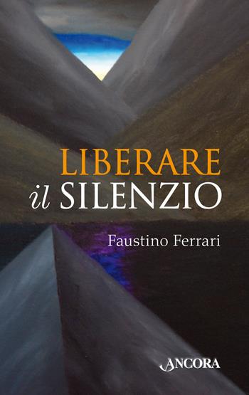 Liberare il silenzio - Faustino Ferrari - Libro Ancora 2018, Frammenti | Libraccio.it