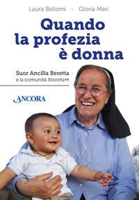 Quando la profezia è donna. Suor Ancilla Beretta e la comunità Nocetum - Laura Bellomi, Gloria Mari - Libro Ancora 2017, Profili | Libraccio.it