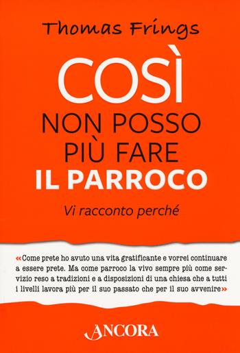 Così non posso più fare il parroco. Vi racconto perché - Thomas Frings - Libro Ancora 2018, Percorsi pastorali | Libraccio.it