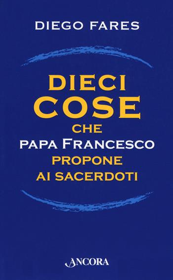Dieci cose che papa Francesco propone ai sacerdoti - Diego Fares - Libro Ancora 2018, Il cupolone | Libraccio.it