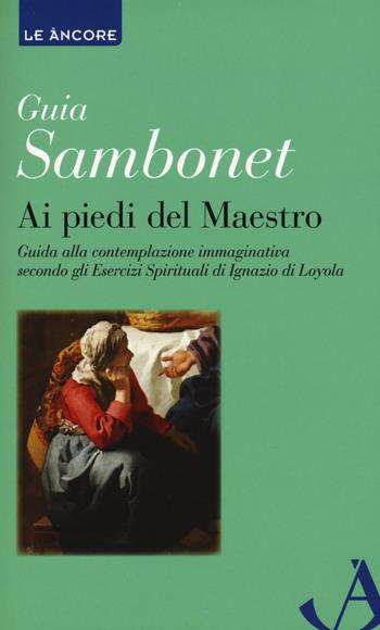 Ai piedi del maestro. Guida alla contemplazione immaginativa secondo gli esercizi spirituali di Ignazio di Loyola - Guia Sambonet - Libro Ancora 2018, Le ancore | Libraccio.it