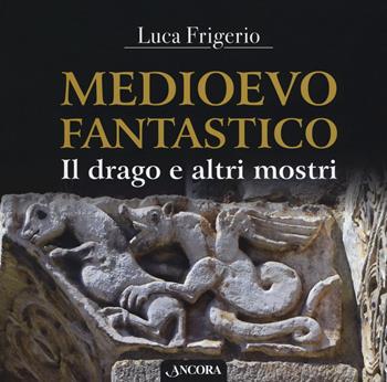 Medioevo fantastico. Il drago e altri mostri - Luca Frigerio - Libro Ancora 2018, Tra arte e teologia | Libraccio.it