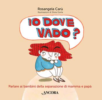 Io dove vado? Parlare ai bambini della separazione di mamma e papà - Rosangela Carù, Silvia Gorla - Libro Ancora 2018, Percorsi familiari | Libraccio.it
