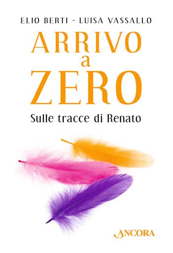 Arrivo a Zero. Sulle tracce di Renato - Elio Berti, Luisa Vassallo - Libro Ancora 2018, La grande storia | Libraccio.it