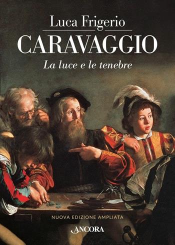 Caravaggio. La luce e le tenebre. Nuova ediz. - Luca Frigerio - Libro Ancora 2018, Tra arte e teologia | Libraccio.it