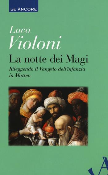 La notte dei Magi. Rileggendo il Vangelo dell'infanzia di Matteo - Luca Violoni - Libro Ancora 2018, Le ancore | Libraccio.it