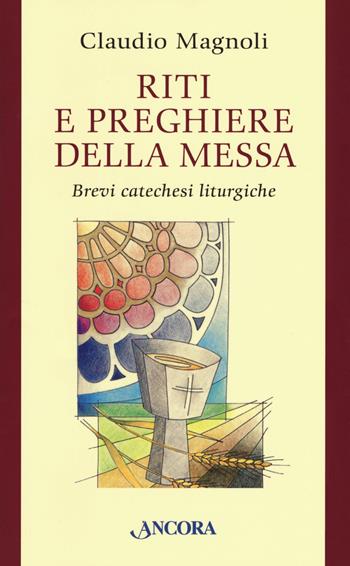Riti e preghiere della Messa. Brevi catechesi liturgiche - Claudio Magnoli - Libro Ancora 2018, Sussidi liturgici | Libraccio.it