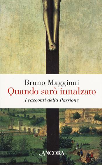 Quando sarò innalzato. I racconti della Passione - Bruno Maggioni - Libro Ancora 2019, Frammenti | Libraccio.it