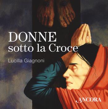 Donne sotto la croce - Lucilla Giagnoni - Libro Ancora 2019, Incursioni | Libraccio.it