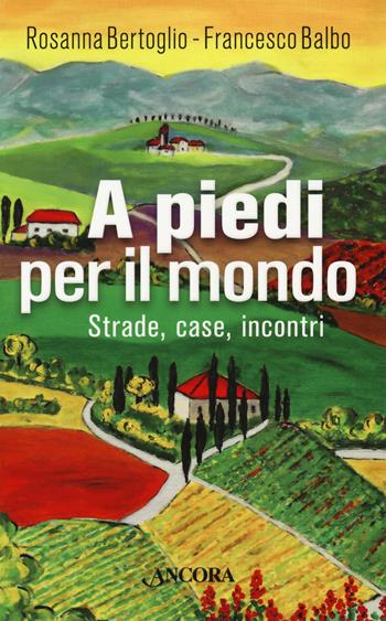 A piedi per il mondo. Strade, case, incontri - Rosanna Bertoglio, Francesco Balbo - Libro Ancora 2019, Itinerari | Libraccio.it