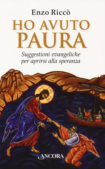 Ho avuto paura. Suggestioni evangeliche per aprirsi alla speranza - Enzo Riccò - Libro Ancora 2019, Frammenti | Libraccio.it