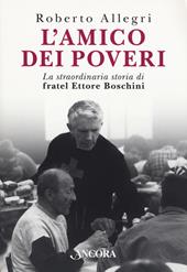 L' amico dei poveri. La straordinaria storia di fratel Ettore Boschini