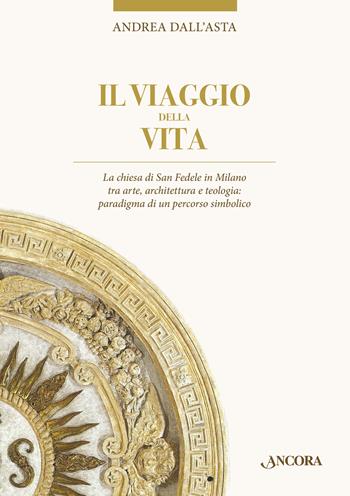 Il viaggio della vita. La chiesa di San Fedele in Milano tra arte, architettura e teologia: paradigma di un percorso simbolico - Andrea Dall'Asta - Libro Ancora 2019, Tra arte e teologia | Libraccio.it