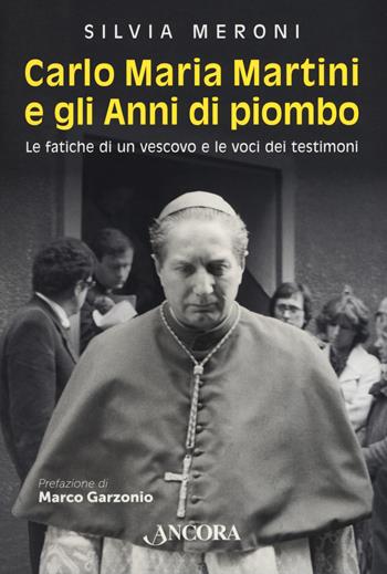 Carlo Maria Martini e gli anni di piombo. Le fatiche di un vescovo e le voci dei testimoni - Silvia Meroni - Libro Ancora 2020, Profili | Libraccio.it