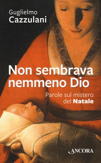 Non sembrava nemmeno Dio. Parole sul mistero del Natale - Guglielmo Cazzulani - Libro Ancora 2019, Fuori collana | Libraccio.it