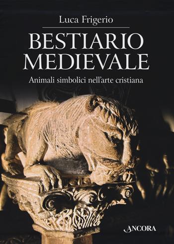 Bestiario medievale. Animali simbolici nell'arte cristiana. Ediz. a colori - Luca Frigerio - Libro Ancora 2019, Tra arte e teologia | Libraccio.it