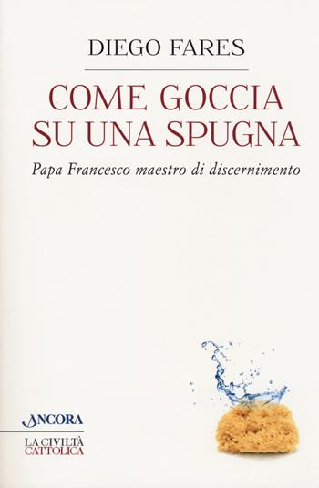 Come goccia su una spugna. Papa Francesco maestro di discernimento - Diego Fares - Libro Ancora 2020, Crocevia | Libraccio.it