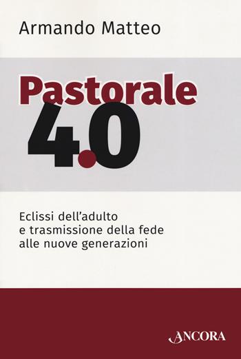 Pastorale 4.0. Eclissi dell'adulto e trasmissione della fede alle nuove generazioni - Armando Matteo - Libro Ancora 2020, Saggi | Libraccio.it