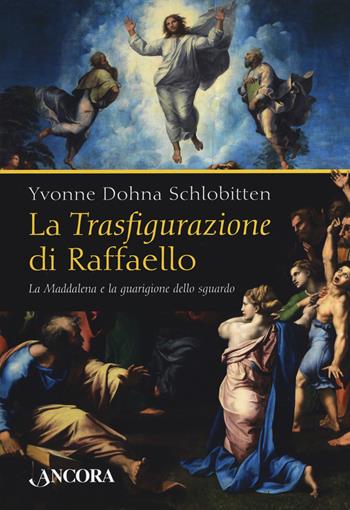 La Trasfigurazione di Raffaello. La Maddalena e la guarigione dello sguardo. Ediz. a colori - Yvonne Dohna Schlobitten - Libro Ancora 2020, Tra arte e teologia | Libraccio.it
