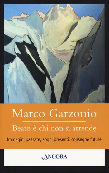 Beato è chi non si arrende. Immagini passate, sogni presenti, consegne future - Marco Garzonio - Libro Ancora 2020, Orsa minore | Libraccio.it