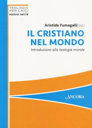 Il cristiano nel mondo. Introduzione alla teologia morale  - Libro Ancora 2020, Teologia per laici. Nuova serie | Libraccio.it