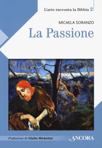 La Passione - Micaela Soranzo - Libro Ancora 2021, L' arte racconta la Bibbia | Libraccio.it