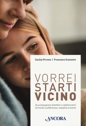 Vorrei starti vicino. Accompagnare bambini e adolescenti di fronte a sofferenza, malattia e morte - Cecilia Pirrone, Francesco Scanziani - Libro Ancora 2021, Percorsi familiari | Libraccio.it