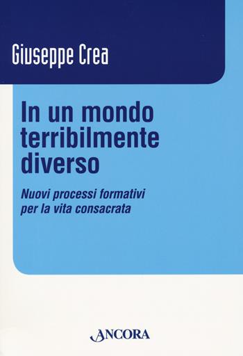 In un mondo terribilmente diverso. Nuovi processi formativi per la vita consacrata - Giuseppe Crea - Libro Ancora 2021, Vita consacrata | Libraccio.it