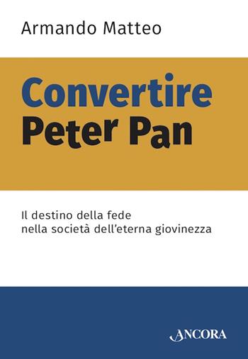 Convertire Peter Pan. Il destino della fede nella società dell'eterna giovinezza - Armando Matteo - Libro Ancora 2021, Saggi | Libraccio.it