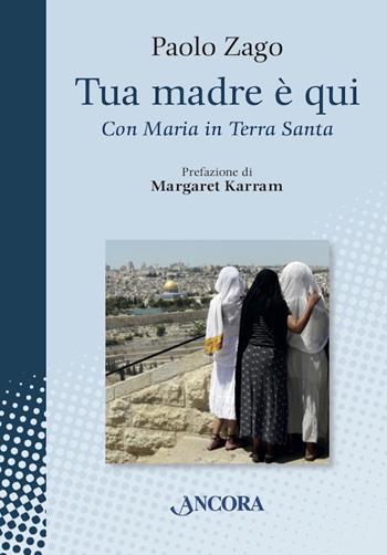 Tua madre è qui. Con Maria in Terra Santa - Paolo Zago - Libro Ancora 2021, In cammino | Libraccio.it