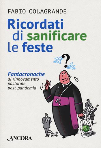 Ricordati di sanificare le feste. Fantacroniche di rinnovamento pastorale post-pandemia - Fabio Colagrande - Libro Ancora 2022, Saggi | Libraccio.it