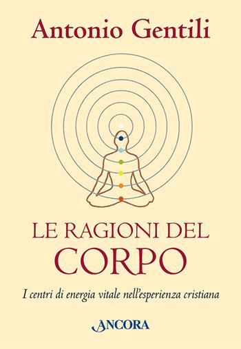 Le ragioni del corpo. I centri di energia vitale nell'esperienza cristiana - Antonio Gentili - Libro Ancora 2022, In cammino | Libraccio.it