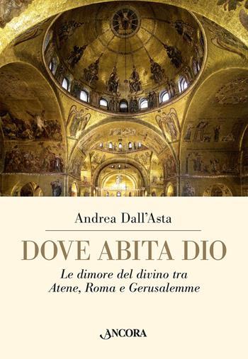 Dove abita Dio. Le dimore del divino tra Atene, Roma e Gerusalemme - Andrea Dall'Asta - Libro Ancora 2022, Arteo | Libraccio.it