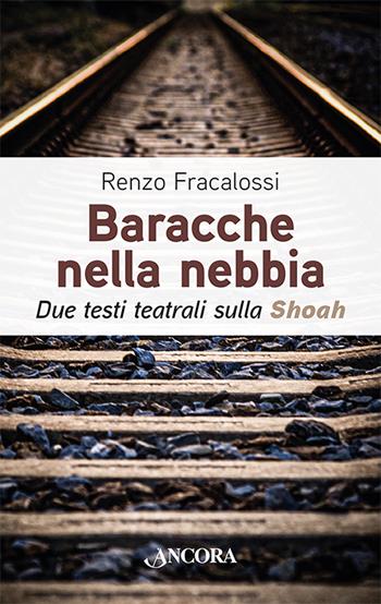 Baracche nella nebbia. Due testi teatrali sulla Shoah - Renzo Fracalossi - Libro Ancora 2022, Incursioni | Libraccio.it