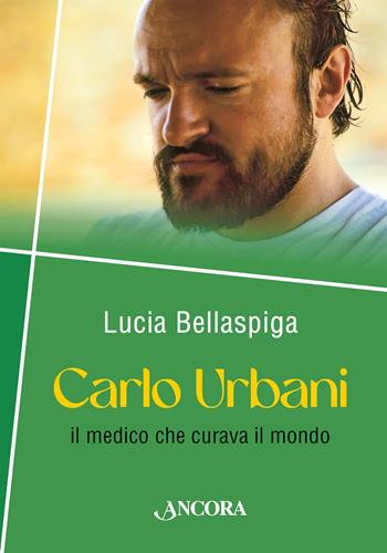 Carlo Urbani. Il medico che curava il mondo - Lucia Bellaspiga - Libro Ancora 2023, Profili | Libraccio.it