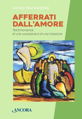 Afferrati dall'amore. Testimonianza di una vocazione e di una missione - Guido Matarrese - Libro Ancora 2023, Fuori collana | Libraccio.it