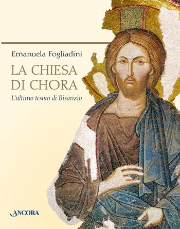 La chiesa di Chora. L'ultimo tesoro di Bisanzio. Ediz. a colori - Emanuela Fogliadini - Libro Ancora 2023, Tra arte e teologia | Libraccio.it